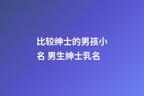 比较绅士的男孩小名 男生绅士乳名